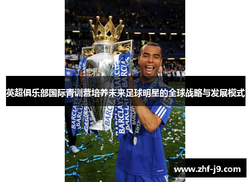 英超俱乐部国际青训营培养未来足球明星的全球战略与发展模式
