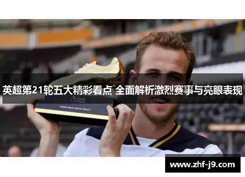 英超第21轮五大精彩看点 全面解析激烈赛事与亮眼表现