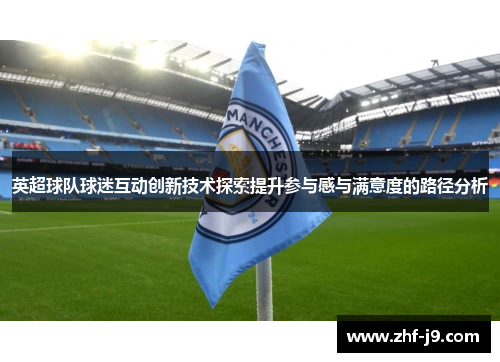 英超球队球迷互动创新技术探索提升参与感与满意度的路径分析