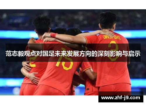 范志毅观点对国足未来发展方向的深刻影响与启示