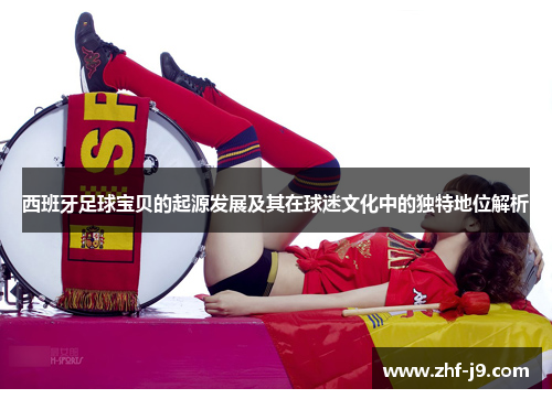 西班牙足球宝贝的起源发展及其在球迷文化中的独特地位解析 西班牙足球宝贝的起源发展及其在球迷文化中的独特地位解析