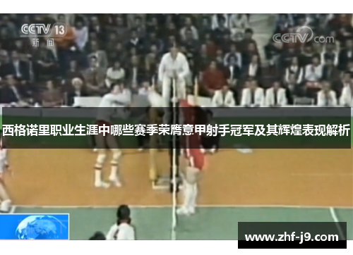 西格诺里职业生涯中哪些赛季荣膺意甲射手冠军及其辉煌表现解析 西格诺里职业生涯中哪些赛季荣膺意甲射手冠军及其辉煌表现解析