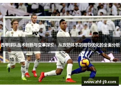西甲球队战术创新与变革探索:从攻防体系到细节优化的全面分析 西甲球队战术创新与变革探索:从攻防体系到细节优化的全面分析