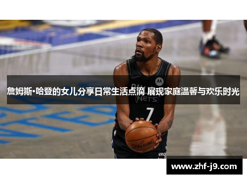 詹姆斯·哈登的女儿分享日常生活点滴 展现家庭温馨与欢乐时光