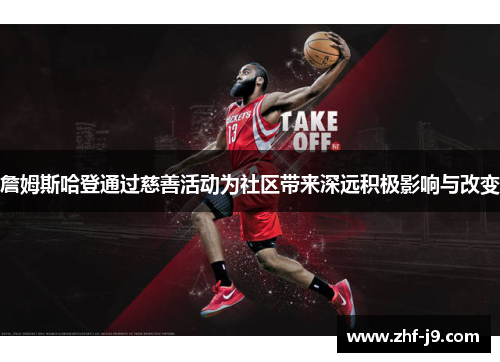 詹姆斯哈登通过慈善活动为社区带来深远积极影响与改变 詹姆斯哈登通过慈善活动为社区带来深远积极影响与改变