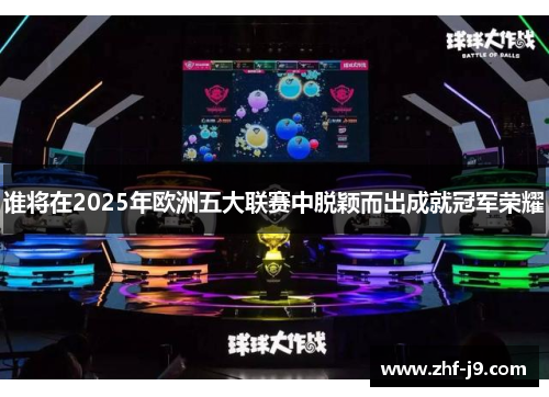 谁将在2025年欧洲五大联赛中脱颖而出成就冠军荣耀 谁将在2025年欧洲五大联赛中脱颖而出成就冠军荣耀
