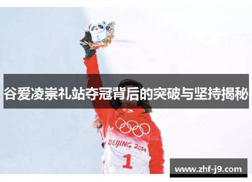 谷爱凌崇礼站夺冠背后的突破与坚持揭秘 谷爱凌崇礼站夺冠背后的突破与坚持揭秘