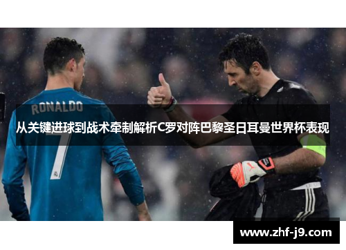 从关键进球到战术牵制解析C罗对阵巴黎圣日耳曼世界杯表现 从关键进球到战术牵制解析C罗对阵巴黎圣日耳曼世界杯表现