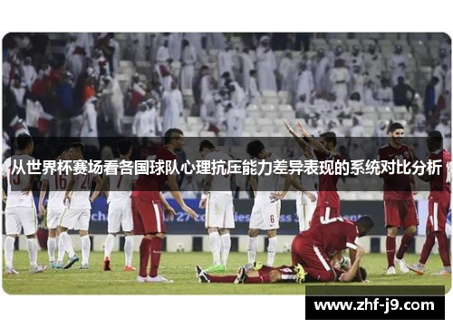 从世界杯赛场看各国球队心理抗压能力差异表现的系统对比分析 从世界杯赛场看各国球队心理抗压能力差异表现的系统对比分析