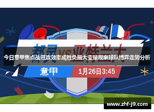 今日意甲焦点战进攻效率成胜负最大变量观察球队博弈走势分析