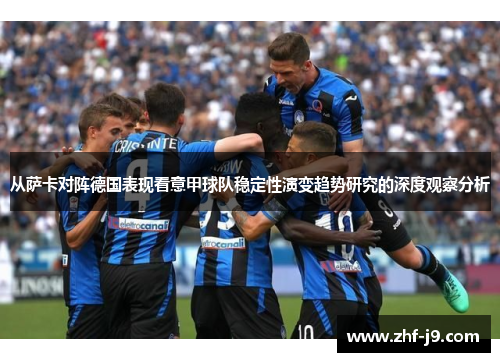 从萨卡对阵德国表现看意甲球队稳定性演变趋势研究的深度观察分析