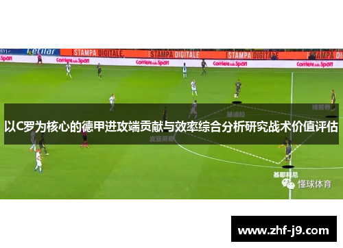 以C罗为核心的德甲进攻端贡献与效率综合分析研究战术价值评估 以C罗为核心的德甲进攻端贡献与效率综合分析研究战术价值评估