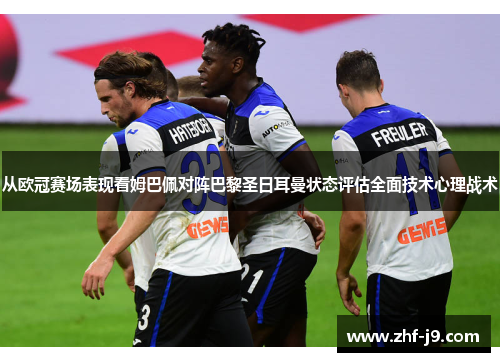 从欧冠赛场表现看姆巴佩对阵巴黎圣日耳曼状态评估全面技术心理战术