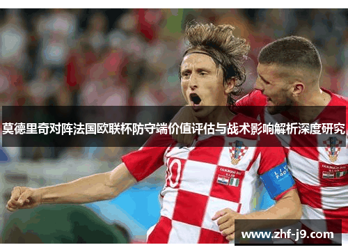 莫德里奇对阵法国欧联杯防守端价值评估与战术影响解析深度研究