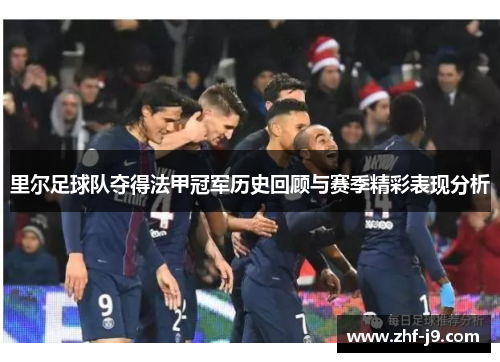 里尔足球队夺得法甲冠军历史回顾与赛季精彩表现分析