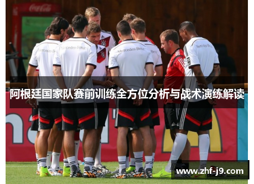 阿根廷国家队赛前训练全方位分析与战术演练解读