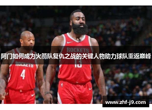 阿门如何成为火箭队复仇之战的关键人物助力球队重返巅峰 阿门如何成为火箭队复仇之战的关键人物助力球队重返巅峰
