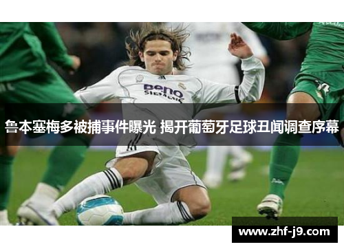 鲁本塞梅多被捕事件曝光 揭开葡萄牙足球丑闻调查序幕