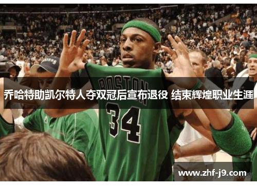 乔哈特助凯尔特人夺双冠后宣布退役 结束辉煌职业生涯