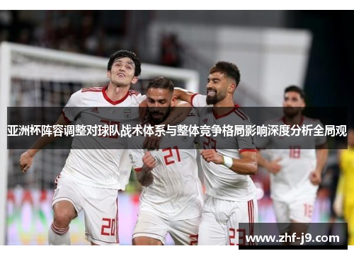 亚洲杯阵容调整对球队战术体系与整体竞争格局影响深度分析全局观