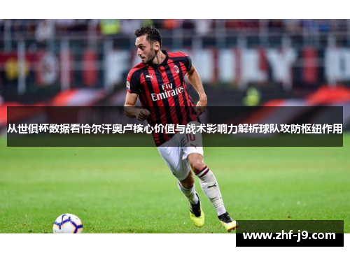 从世俱杯数据看恰尔汗奥卢核心价值与战术影响力解析球队攻防枢纽作用