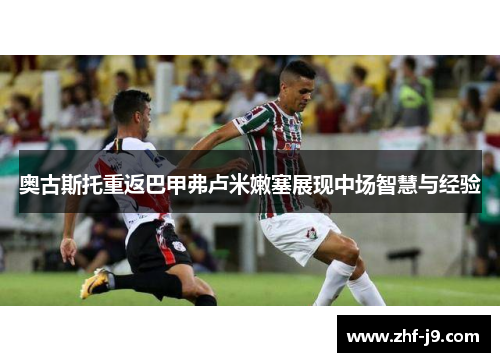 奥古斯托重返巴甲弗卢米嫩塞展现中场智慧与经验 奥古斯托重返巴甲弗卢米嫩塞展现中场智慧与经验