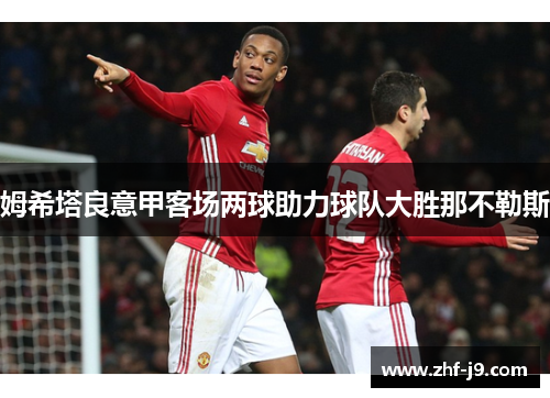 姆希塔良意甲客场两球助力球队大胜那不勒斯 姆希塔良意甲客场两球助力球队大胜那不勒斯
