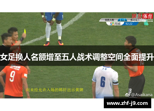 女足换人名额增至五人战术调整空间全面提升 女足换人名额增至五人战术调整空间全面提升