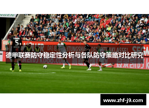 德甲联赛防守稳定性分析与各队防守策略对比研究