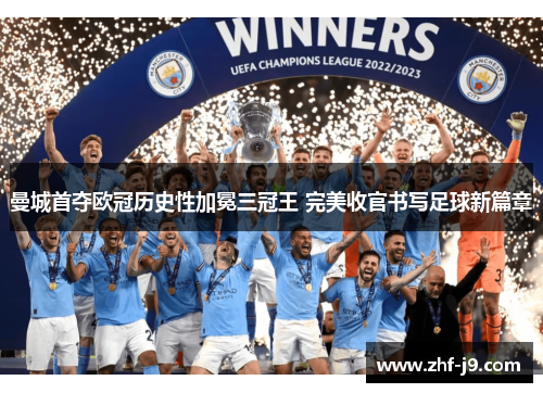 曼城首夺欧冠历史性加冕三冠王 完美收官书写足球新篇章