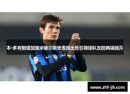本·多克租借加盟米德尔斯堡表现出色引领球队攻防两端提升