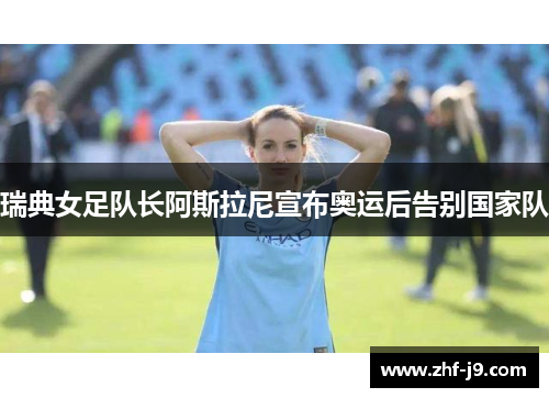 瑞典女足队长阿斯拉尼宣布奥运后告别国家队