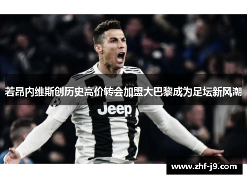 若昂内维斯创历史高价转会加盟大巴黎成为足坛新风潮