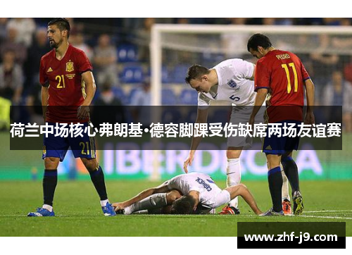 荷兰中场核心弗朗基·德容脚踝受伤缺席两场友谊赛