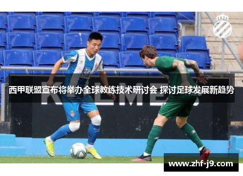 西甲联盟宣布将举办全球教练技术研讨会 探讨足球发展新趋势