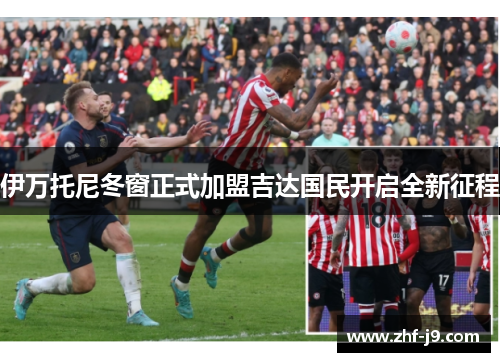 伊万托尼冬窗正式加盟吉达国民开启全新征程