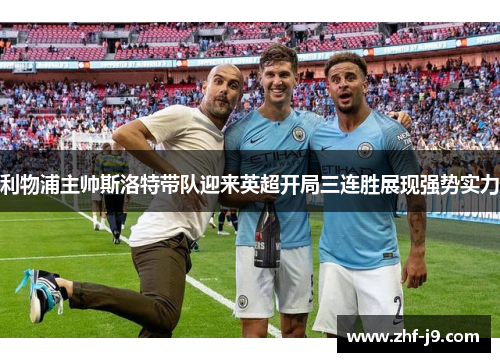 利物浦主帅斯洛特带队迎来英超开局三连胜展现强势实力