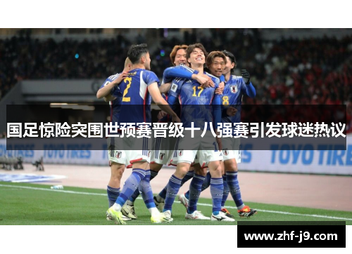国足惊险突围世预赛晋级十八强赛引发球迷热议