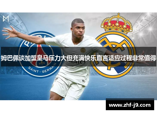 姆巴佩谈加盟皇马压力大但充满快乐直言适应过程非常值得