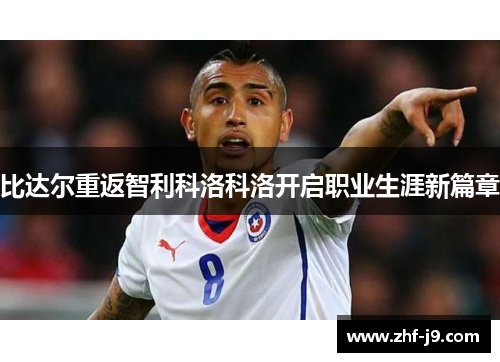 比达尔重返智利科洛科洛开启职业生涯新篇章