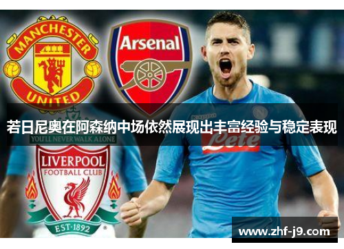 若日尼奥在阿森纳中场依然展现出丰富经验与稳定表现 若日尼奥在阿森纳中场依然展现出丰富经验与稳定表现