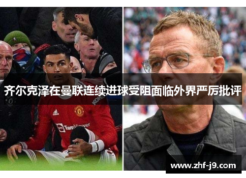 齐尔克泽在曼联连续进球受阻面临外界严厉批评 齐尔克泽在曼联连续进球受阻面临外界严厉批评