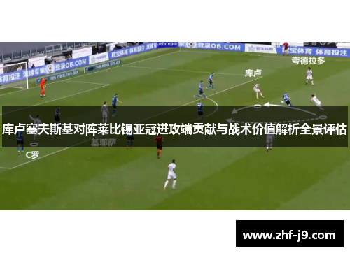 库卢塞夫斯基对阵莱比锡亚冠进攻端贡献与战术价值解析全景评估 库卢塞夫斯基对阵莱比锡亚冠进攻端贡献与战术价值解析全景评估