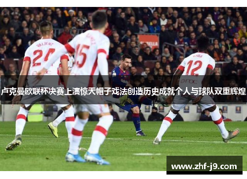 卢克曼欧联杯决赛上演惊天帽子戏法创造历史成就个人与球队双重辉煌 卢克曼欧联杯决赛上演惊天帽子戏法创造历史成就个人与球队双重辉煌