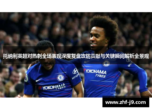 托纳利英超对热刺全场表现深度复盘攻防贡献与关键瞬间解析全景观 托纳利英超对热刺全场表现深度复盘攻防贡献与关键瞬间解析全景观