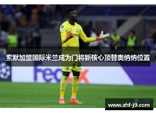 索默加盟国际米兰成为门将新核心顶替奥纳纳位置 索默加盟国际米兰成为门将新核心顶替奥纳纳位置