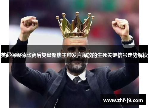 英超保级德比赛后复盘聚焦主帅发言释放的生死关键信号走势解读 英超保级德比赛后复盘聚焦主帅发言释放的生死关键信号走势解读