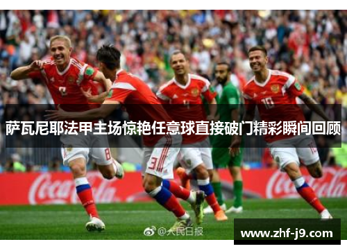 萨瓦尼耶法甲主场惊艳任意球直接破门精彩瞬间回顾 萨瓦尼耶法甲主场惊艳任意球直接破门精彩瞬间回顾