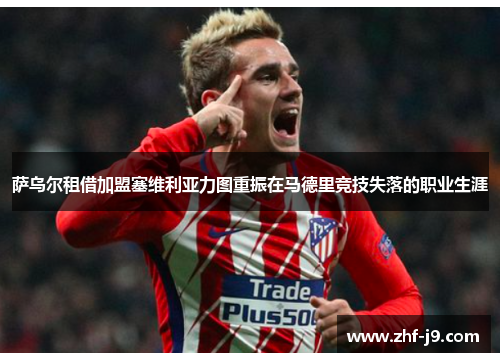 萨乌尔租借加盟塞维利亚力图重振在马德里竞技失落的职业生涯 萨乌尔租借加盟塞维利亚力图重振在马德里竞技失落的职业生涯